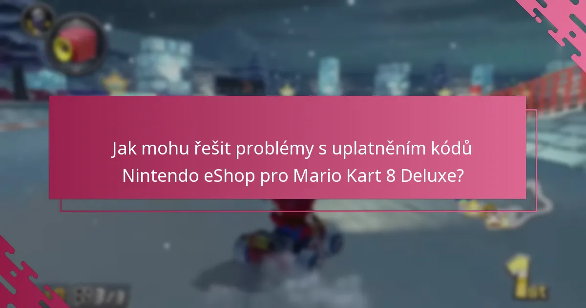 Jak mohu řešit problémy s uplatněním kódů Nintendo eShop pro Mario Kart 8 Deluxe?